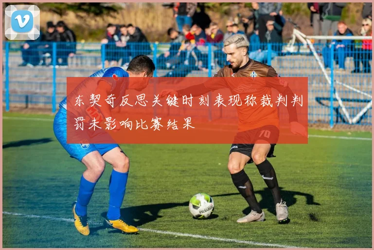 东契奇反思关键时刻表现称裁判判罚未影响比赛结果