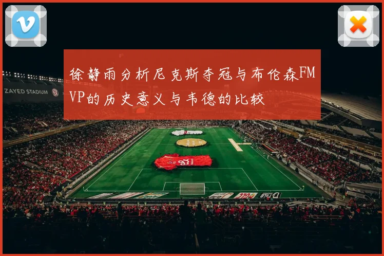 徐静雨分析尼克斯夺冠与布伦森FMVP的历史意义与韦德的比较