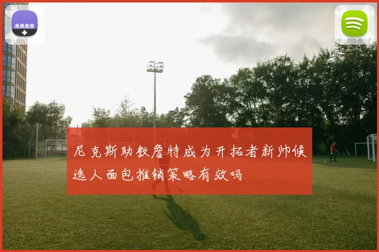 尼克斯助教詹特成为开拓者新帅候选人面包推销策略有效吗