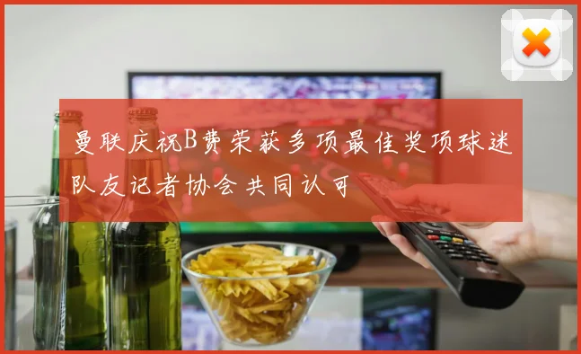 曼联庆祝B费荣获多项最佳奖项球迷队友记者协会共同认可