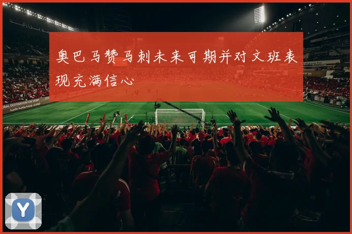 奥巴马赞马刺未来可期并对文班表现充满信心