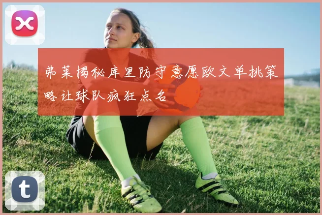 弗莱揭秘库里防守意愿欧文单挑策略让球队疯狂点名
