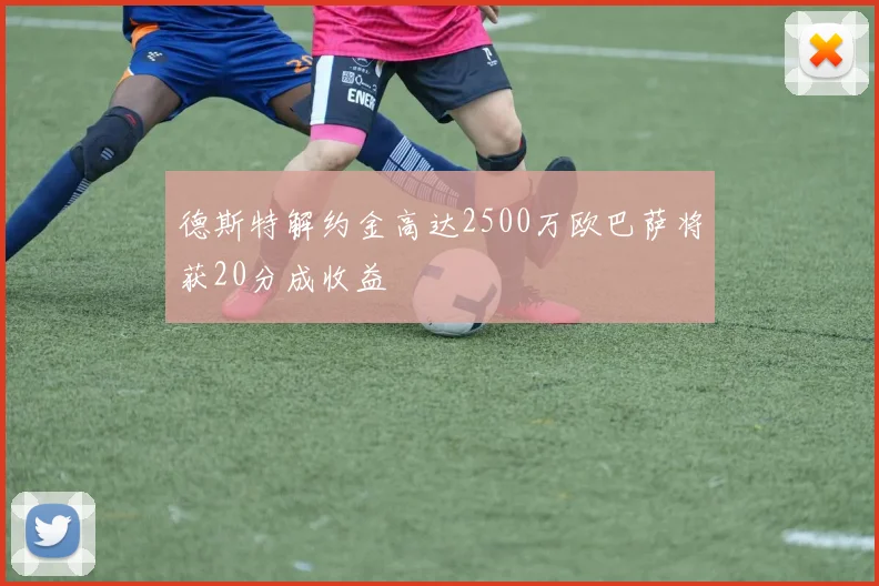 德斯特解约金高达2500万欧巴萨将获20分成收益