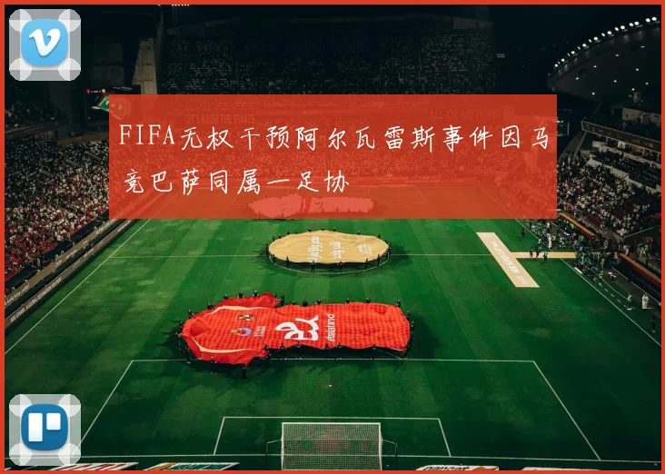 FIFA无权干预阿尔瓦雷斯事件因马竞巴萨同属一足协