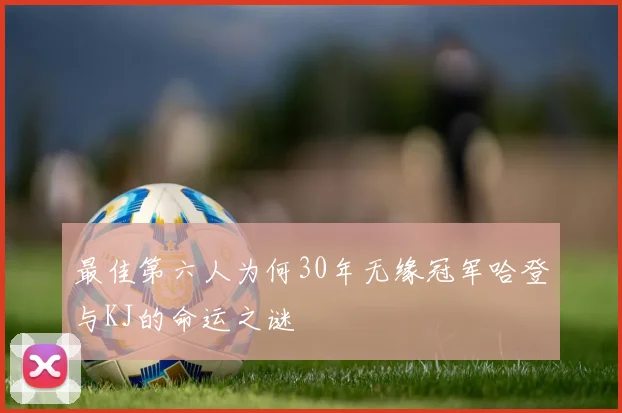 最佳第六人为何30年无缘冠军哈登与KJ的命运之谜